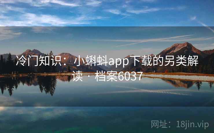 冷门知识：小蝌蚪app下载的另类解读 · 档案6037