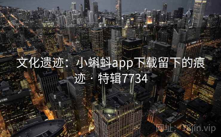 文化遗迹：小蝌蚪app下载留下的痕迹 · 特辑7734