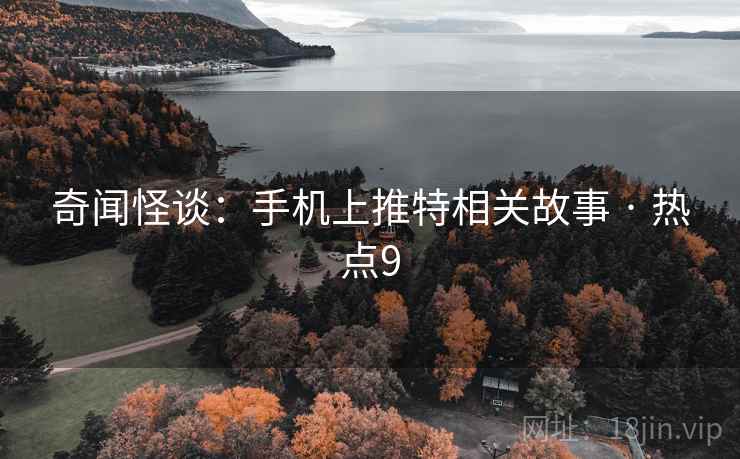 奇闻怪谈：手机上推特相关故事 · 热点9