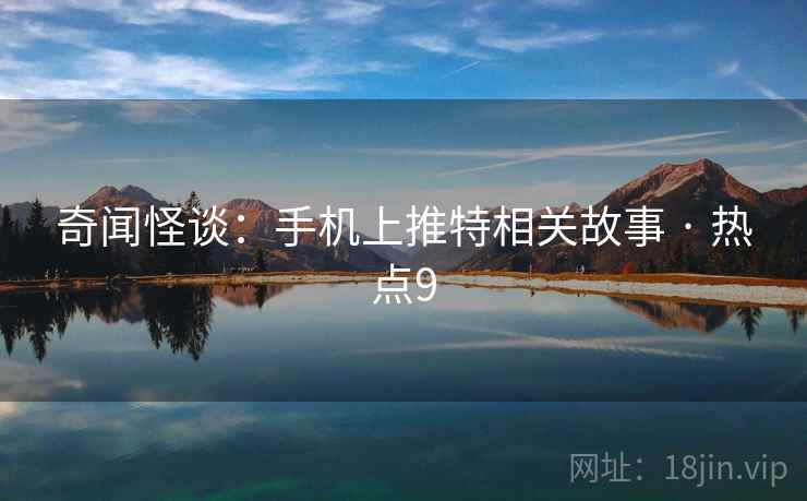 奇闻怪谈：手机上推特相关故事 · 热点9