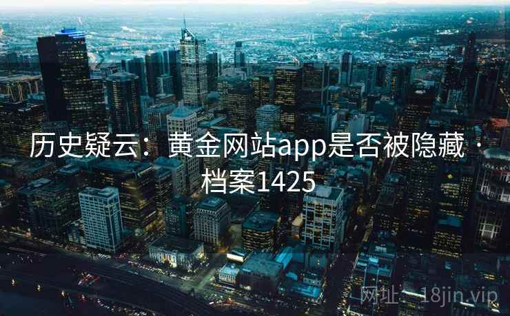历史疑云：黄金网站app是否被隐藏 · 档案1425
