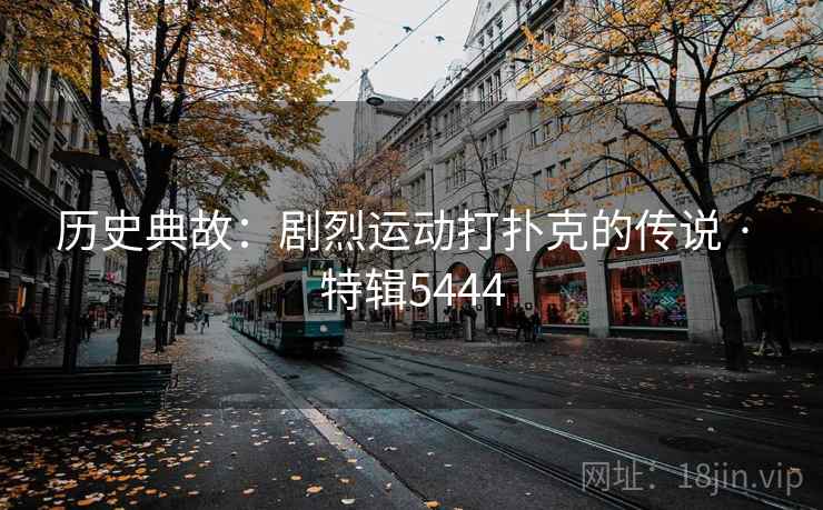 历史典故：剧烈运动打扑克的传说 · 特辑5444