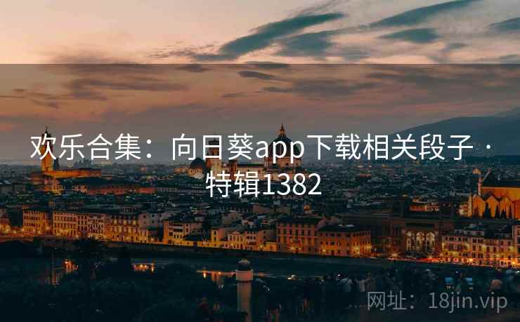 欢乐合集：向日葵app下载相关段子 · 特辑1382
