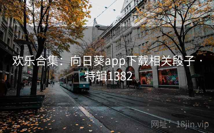 欢乐合集：向日葵app下载相关段子 · 特辑1382