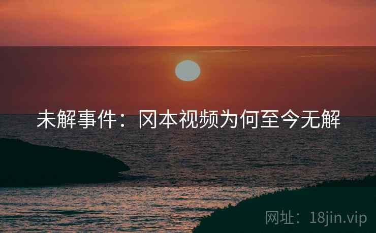未解事件：冈本视频为何至今无解