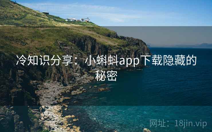 冷知识分享：小蝌蚪app下载隐藏的秘密