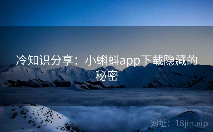 冷知识分享：小蝌蚪app下载隐藏的秘密