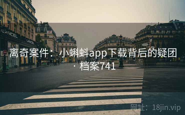 离奇案件：小蝌蚪app下载背后的疑团 · 档案741