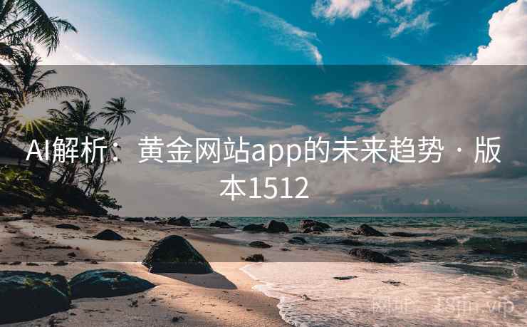 AI解析：黄金网站app的未来趋势 · 版本1512