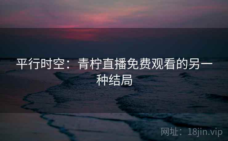 平行时空：青柠直播免费观看的另一种结局