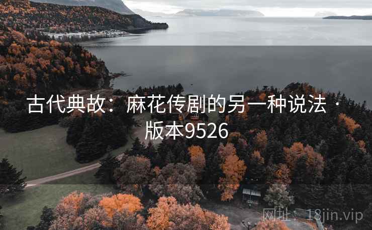 古代典故：麻花传剧的另一种说法 · 版本9526