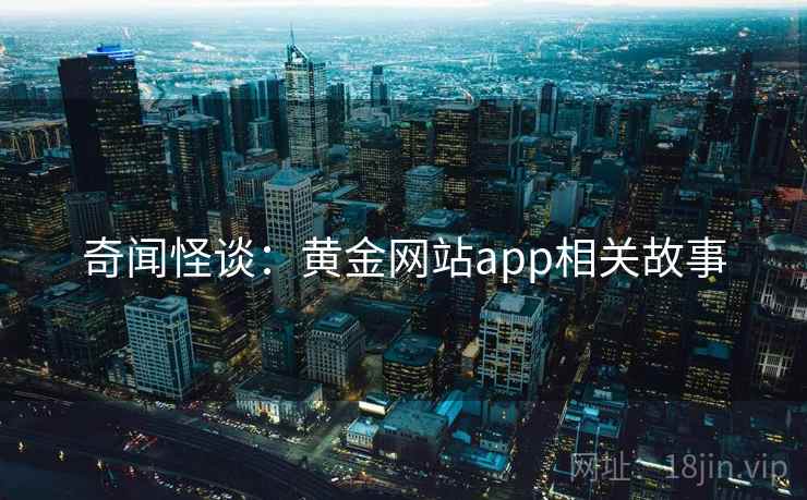 奇闻怪谈：黄金网站app相关故事