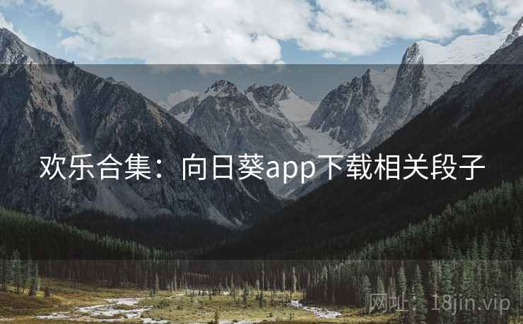 欢乐合集：向日葵app下载相关段子