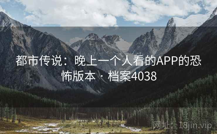 都市传说：晚上一个人看的APP的恐怖版本 · 档案4038