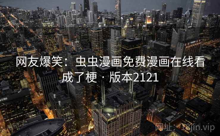 网友爆笑：虫虫漫画免费漫画在线看成了梗 · 版本2121